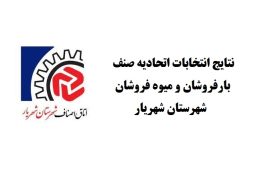 نتایج انتخابات اتحادیه صنف بارفروشان و میوه فروشان شهرستان شهریار